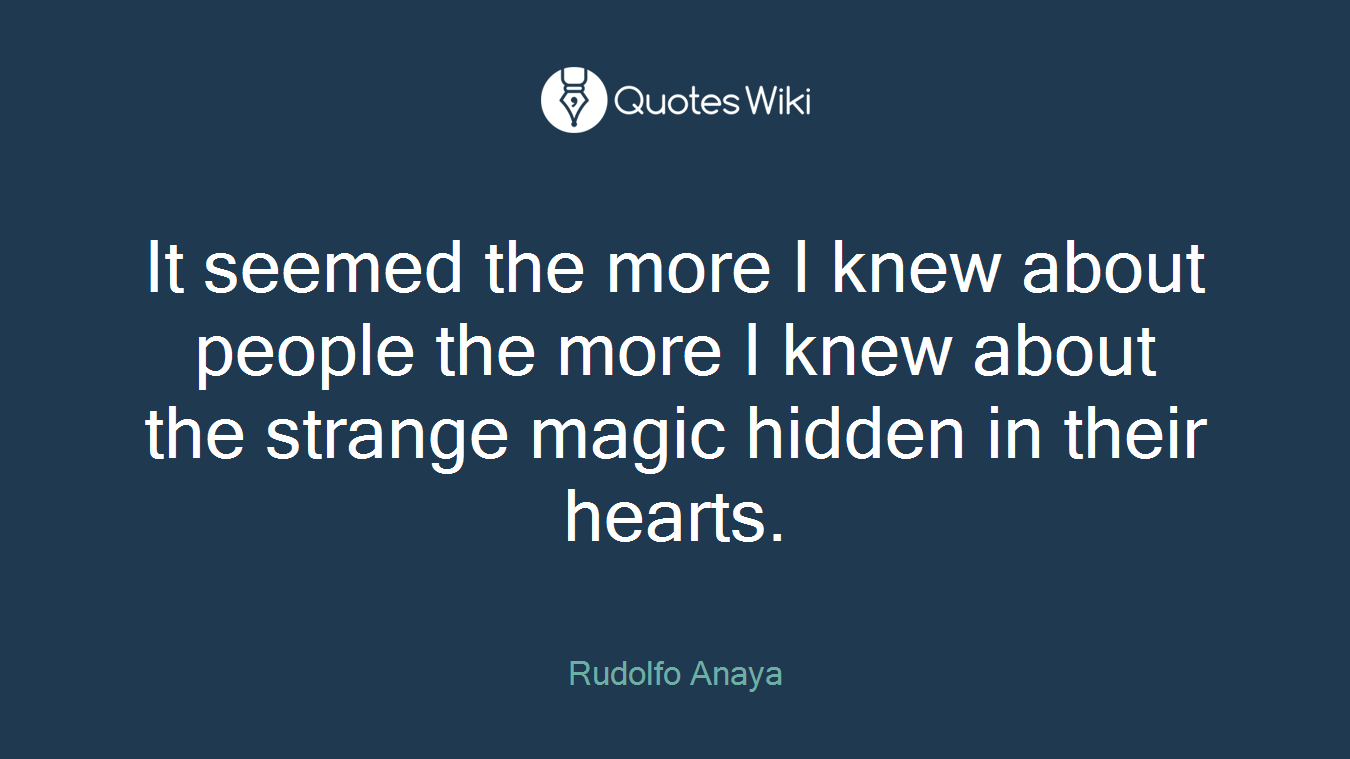 It seemed the more I knew about people the more I knew about the strange magic hidden in their hearts.