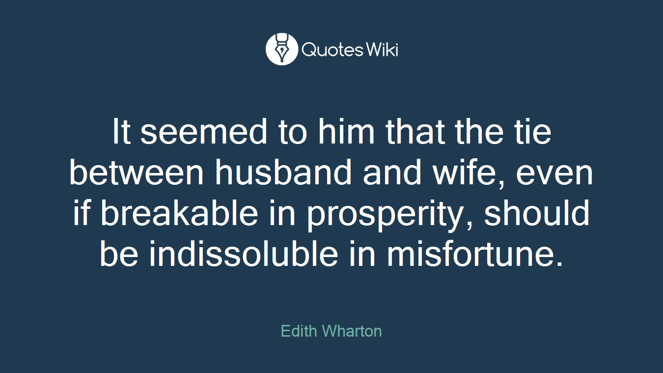 It seemed to him that the tie between husband and wife, even if breakable in prosperity, should be indissoluble in misfortune.