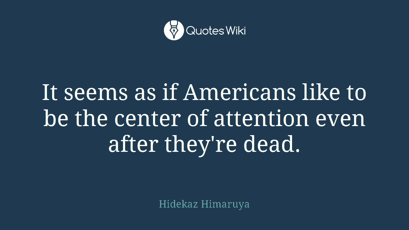 It seems as if Americans like to be the center of attention even after they're dead.