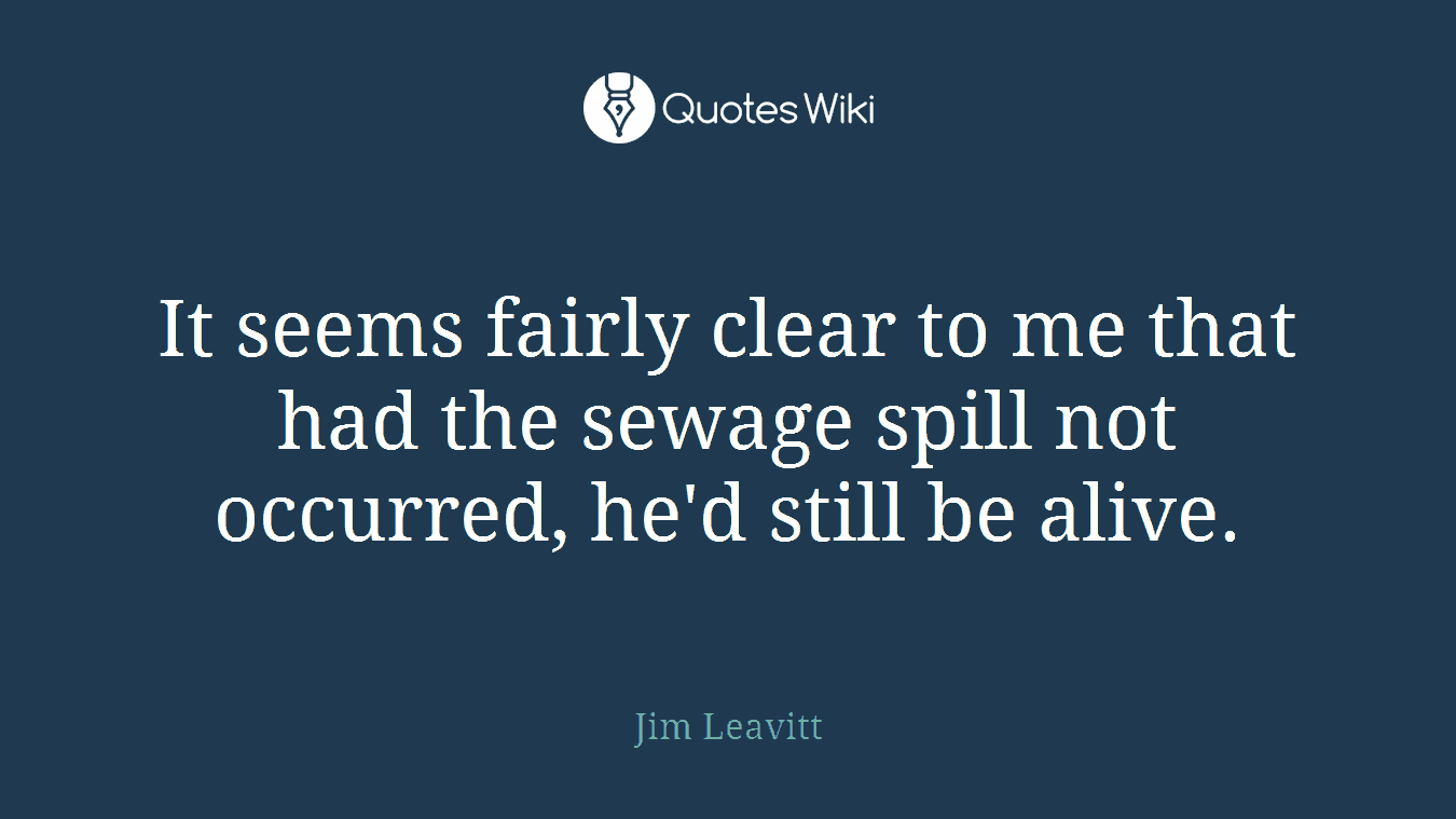 It seems fairly clear to me that had the sewage spill not occurred, he'd still be alive.