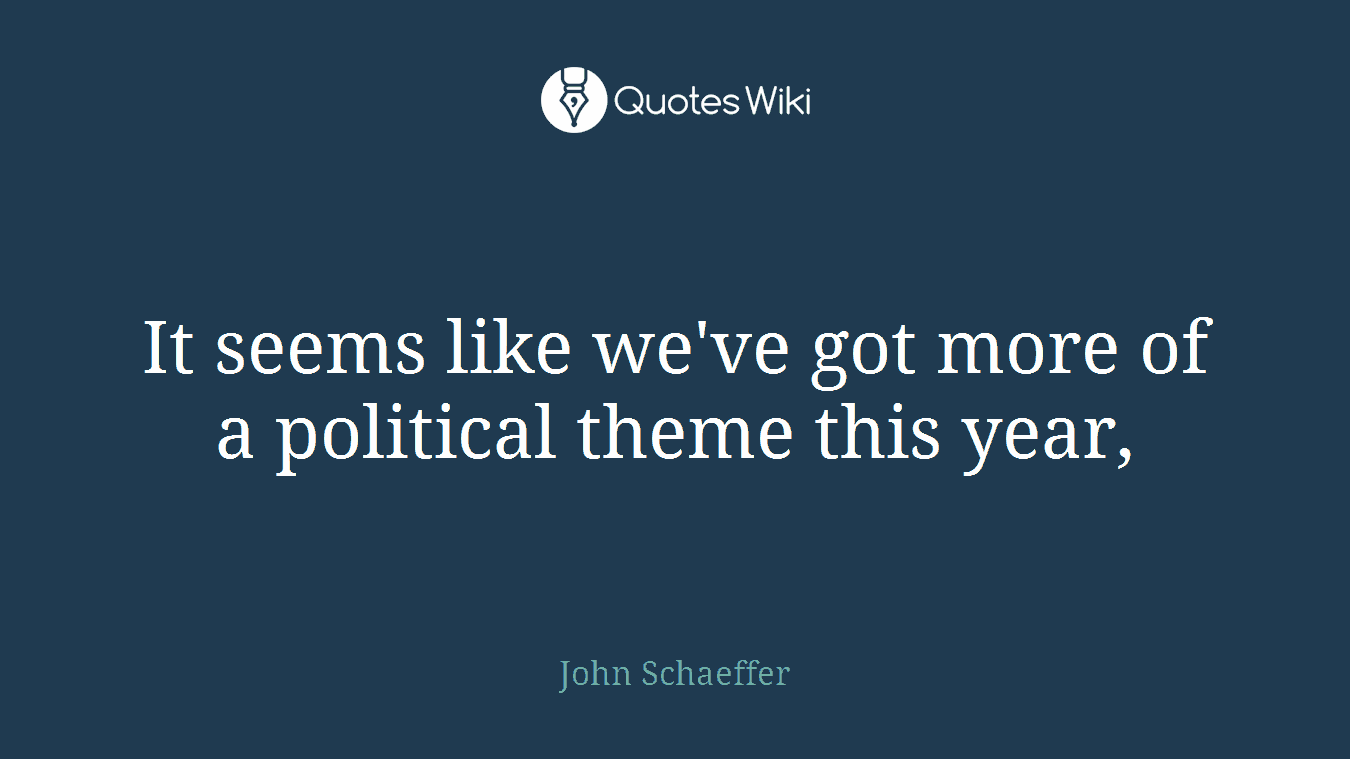 It seems like we've got more of a political theme this year,