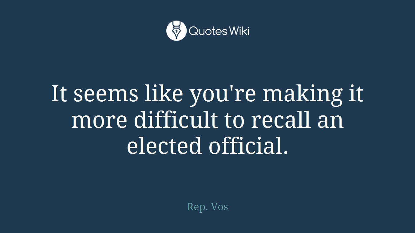 It seems like you're making it more difficult to recall an elected official.