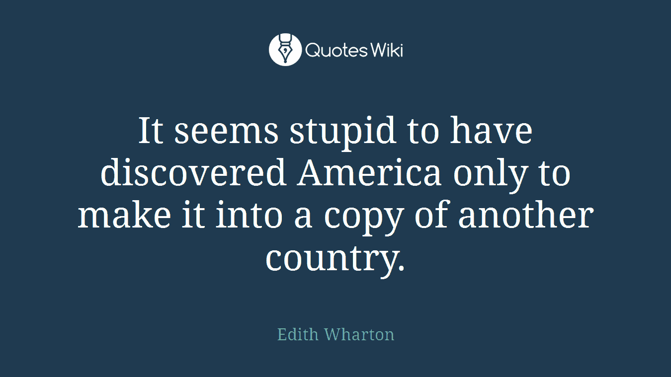 It seems stupid to have discovered America only to make it into a copy of another country.