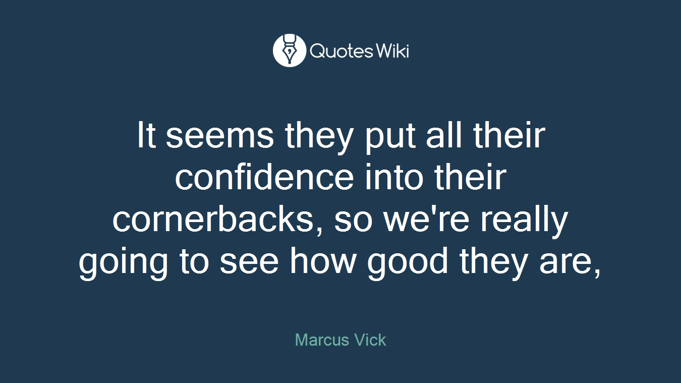 It seems they put all their confidence into their cornerbacks, so we're really going to see how good they are,