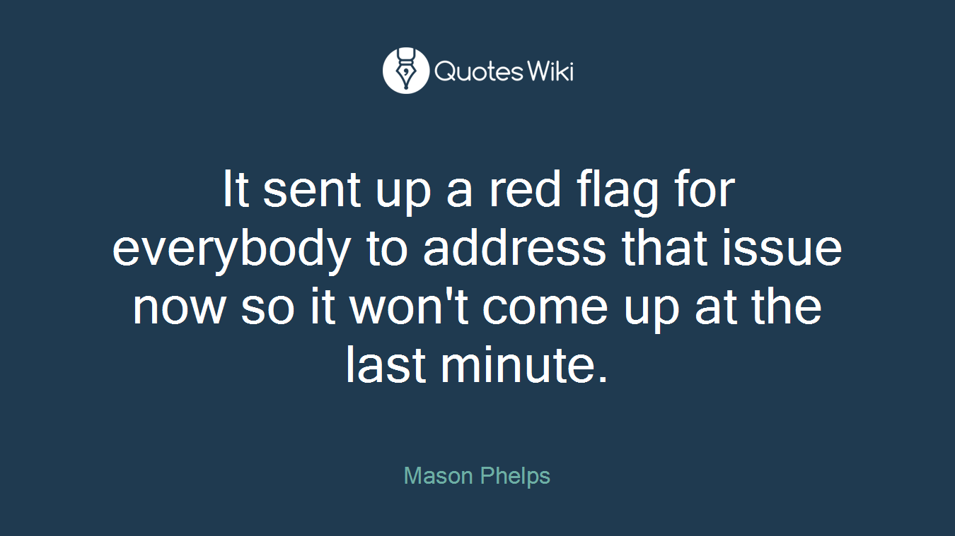It sent up a red flag for everybody to address that issue now so it won't come up at the last minute.
