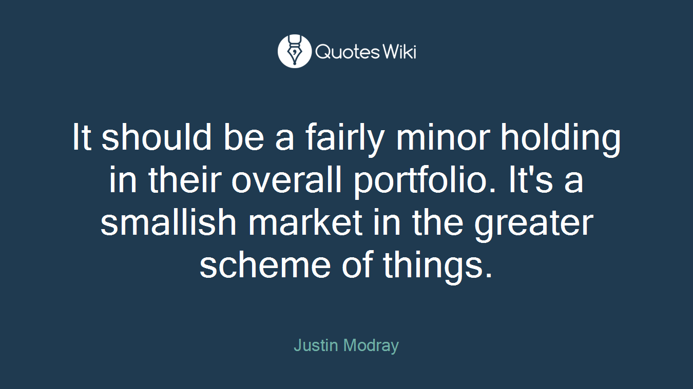 It should be a fairly minor holding in their overall portfolio. It's a smallish market in the greater scheme of things.