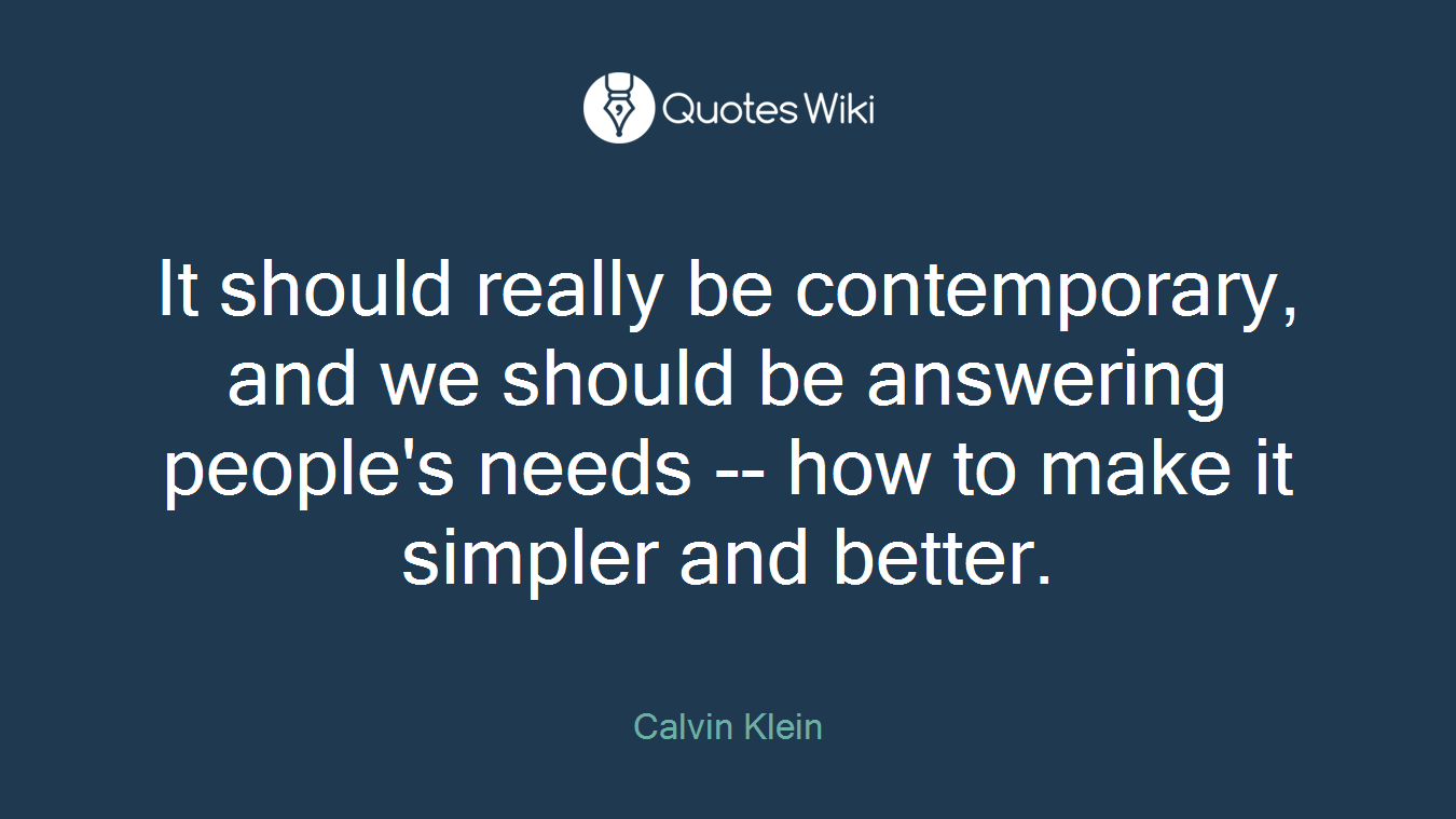 It should really be contemporary, and we should be answering people's needs -- how to make it simpler and better.