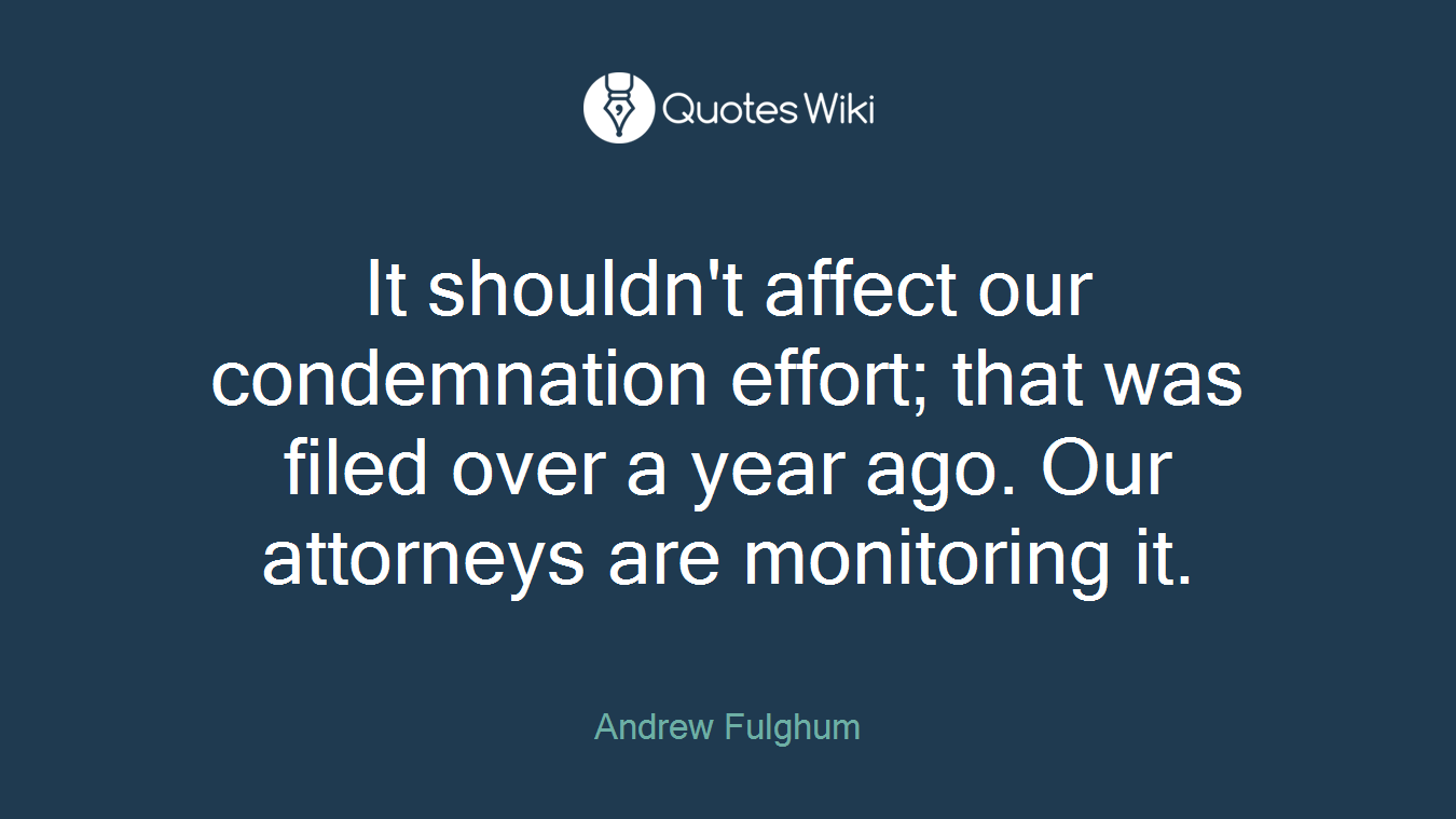 It shouldn't affect our condemnation effort; that was filed over a year ago. Our attorneys are monitoring it.