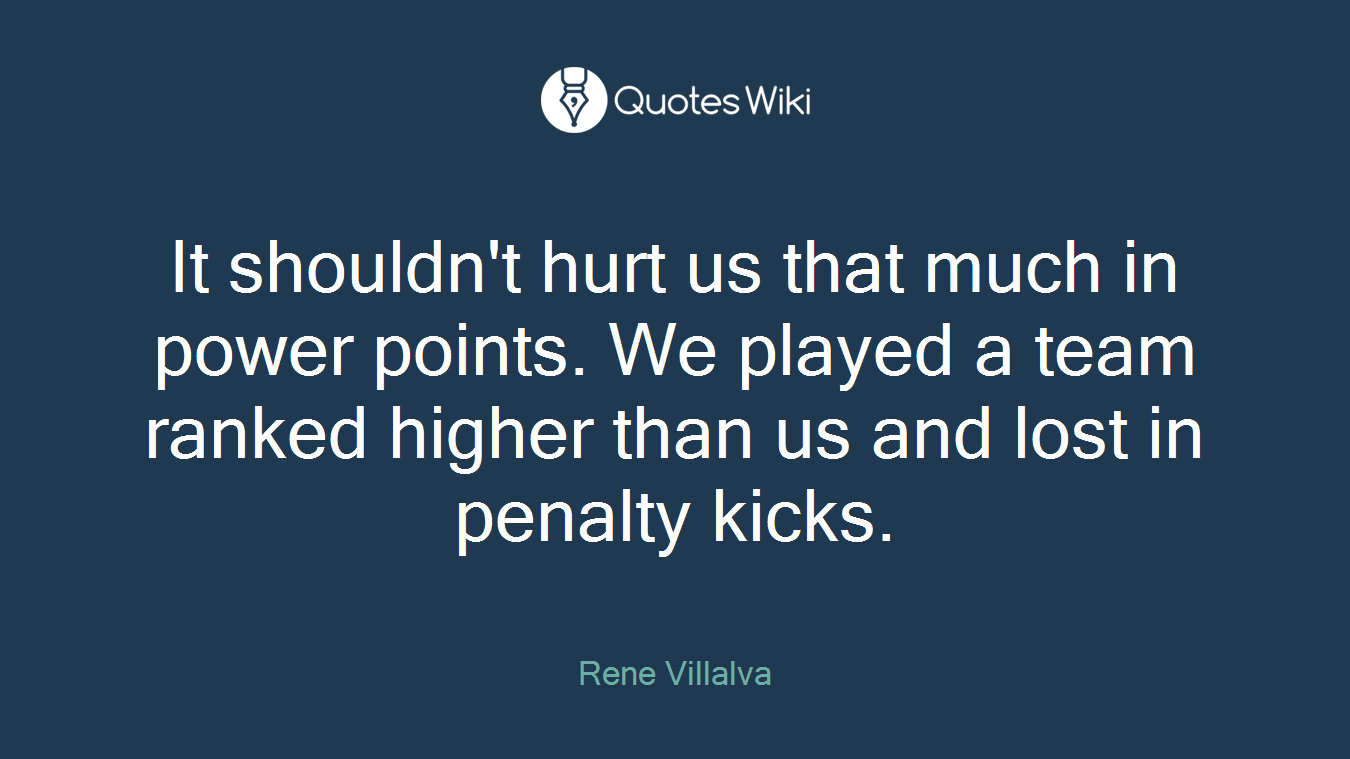 It shouldn't hurt us that much in power points. We played a team ranked higher than us and lost in penalty kicks.