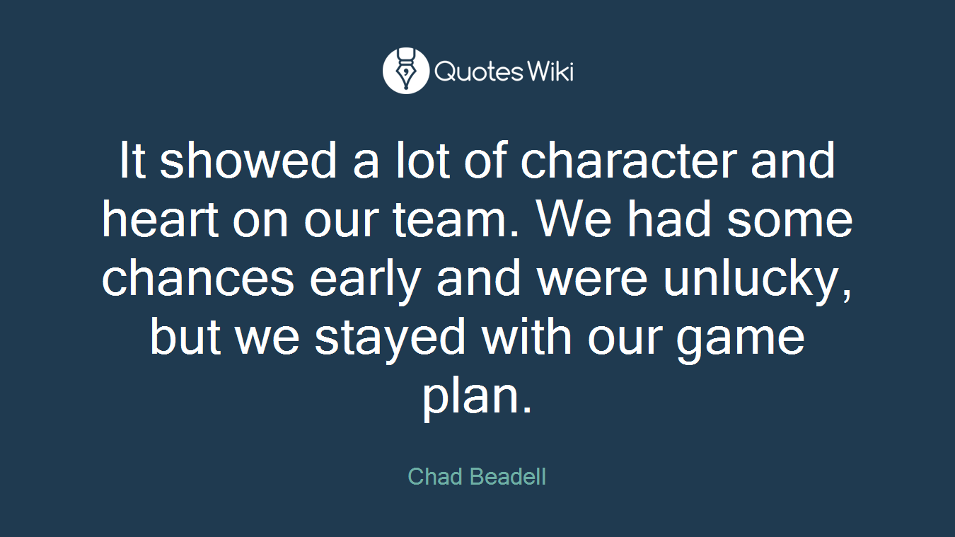 It showed a lot of character and heart on our team. We had some chances early and were unlucky, but we stayed with our game plan.