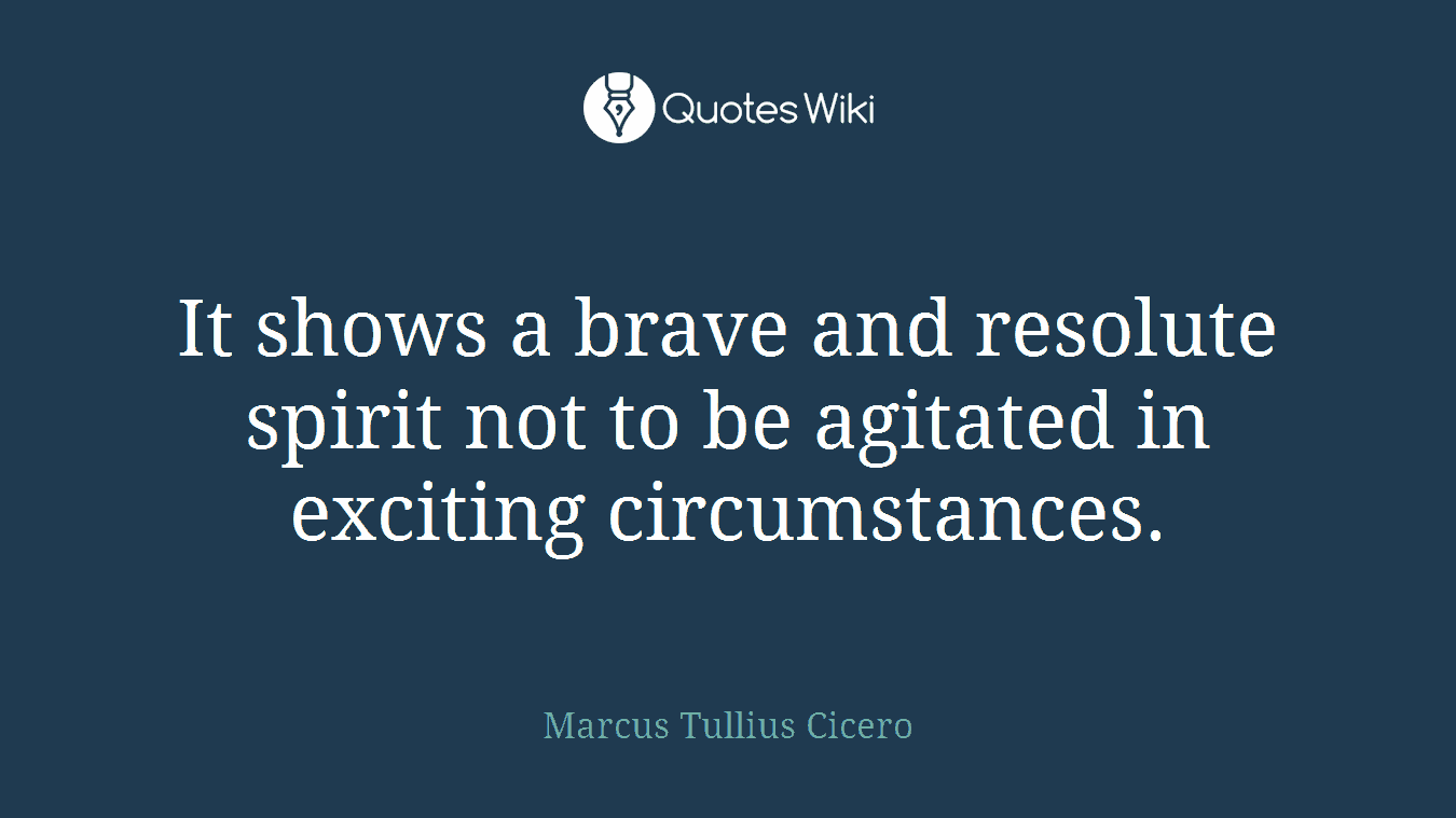 It shows a brave and resolute spirit not to be agitated in exciting circumstances.