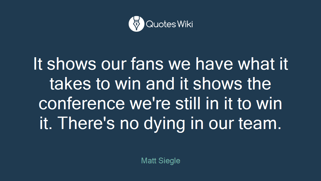 It shows our fans we have what it takes to win and it shows the conference we're still in it to win it. There's no dying in our team.