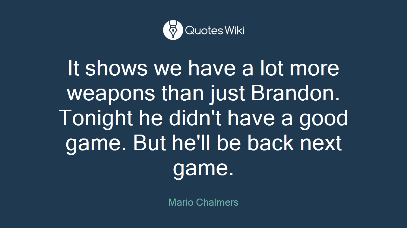 It shows we have a lot more weapons than just Brandon. Tonight he didn't have a good game. But he'll be back next game.