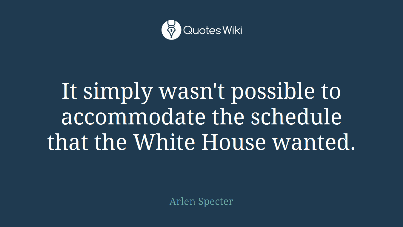 It simply wasn't possible to accommodate the schedule that the White House wanted.