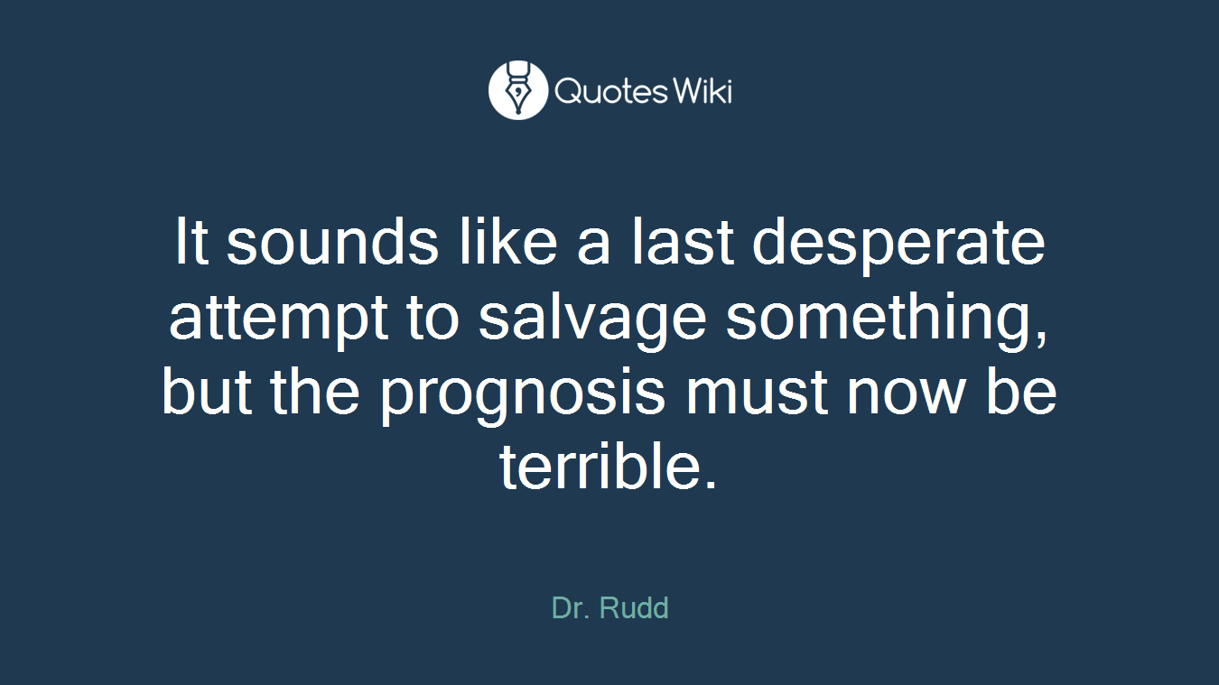 It sounds like a last desperate attempt to salvage something, but the prognosis must now be terrible.