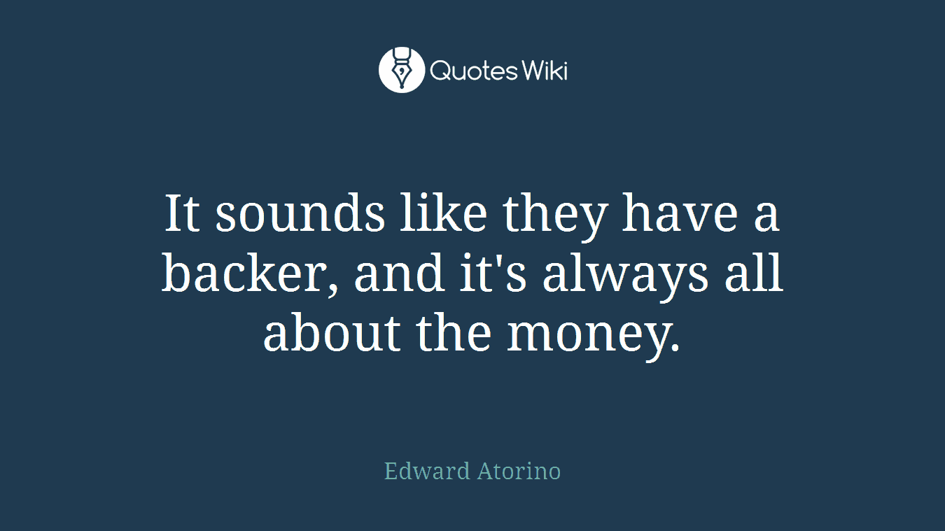 It sounds like they have a backer, and it's always all about the money.