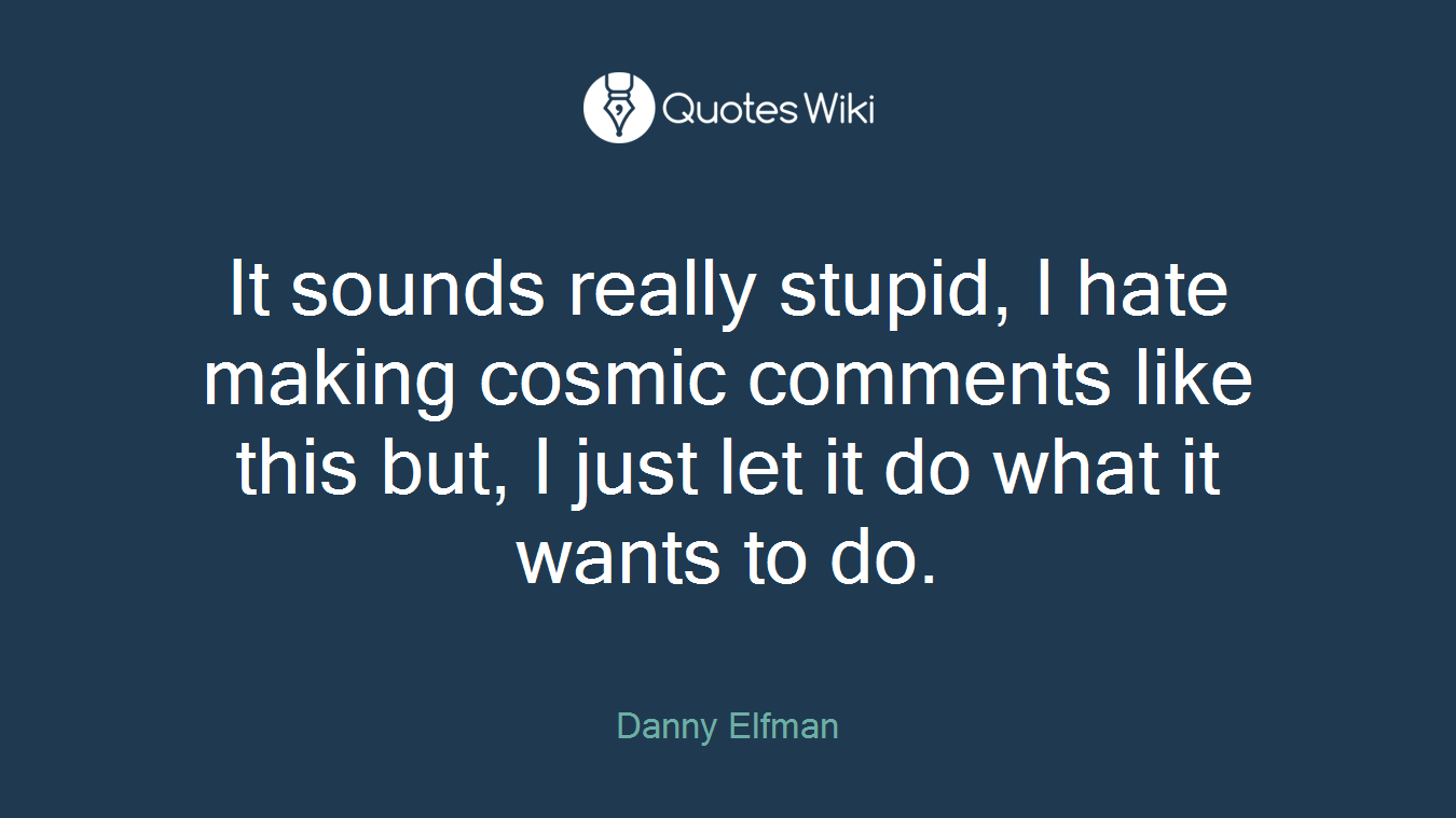 It sounds really stupid, I hate making cosmic comments like this but, I just let it do what it wants to do.