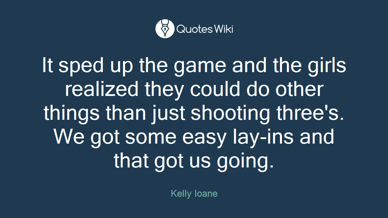 It sped up the game and the girls realized they could do other things than just shooting three's. We got some easy lay-ins and that got us going.