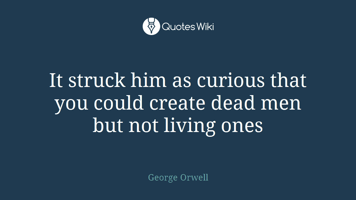 It struck him as curious that you could create dead men but not living ones