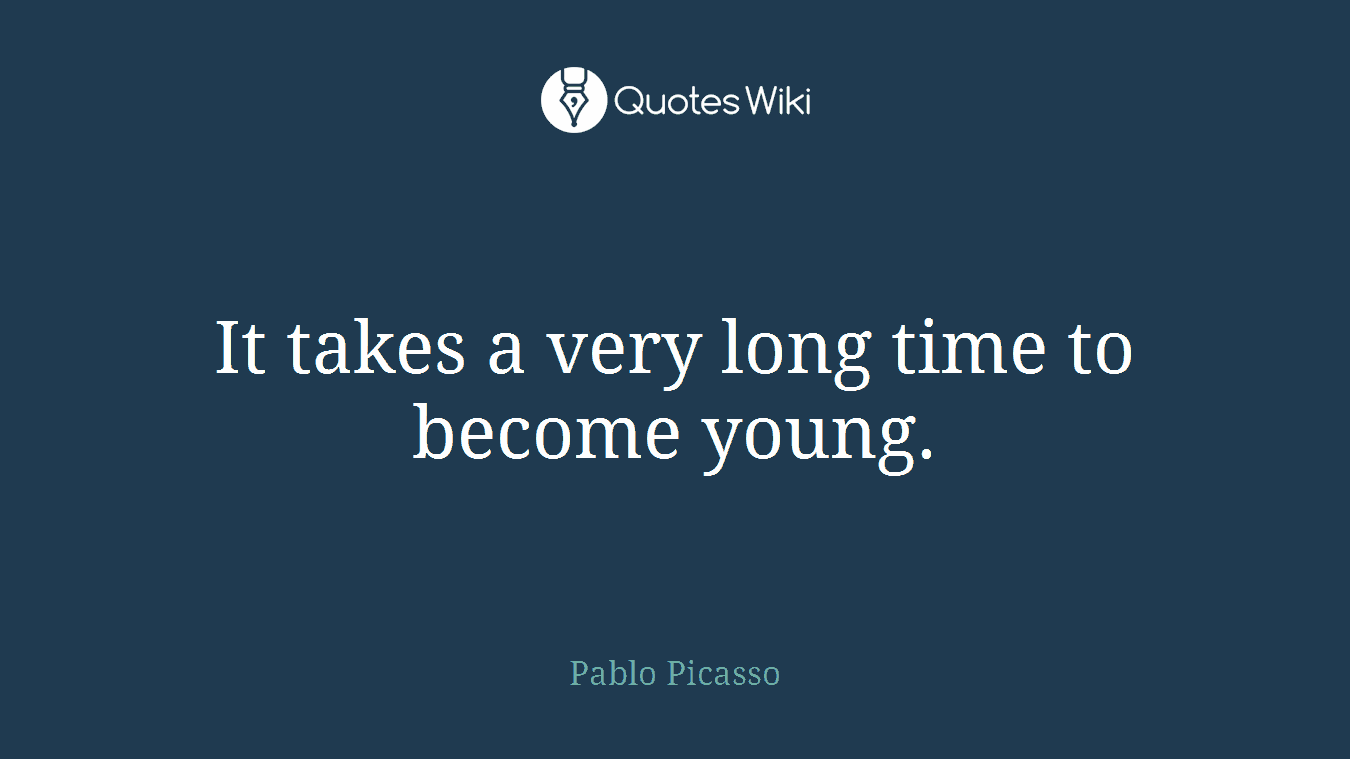 It takes a very long time to become young.