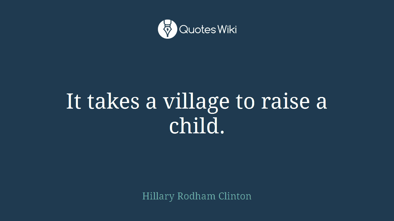 It takes a village to raise a child.