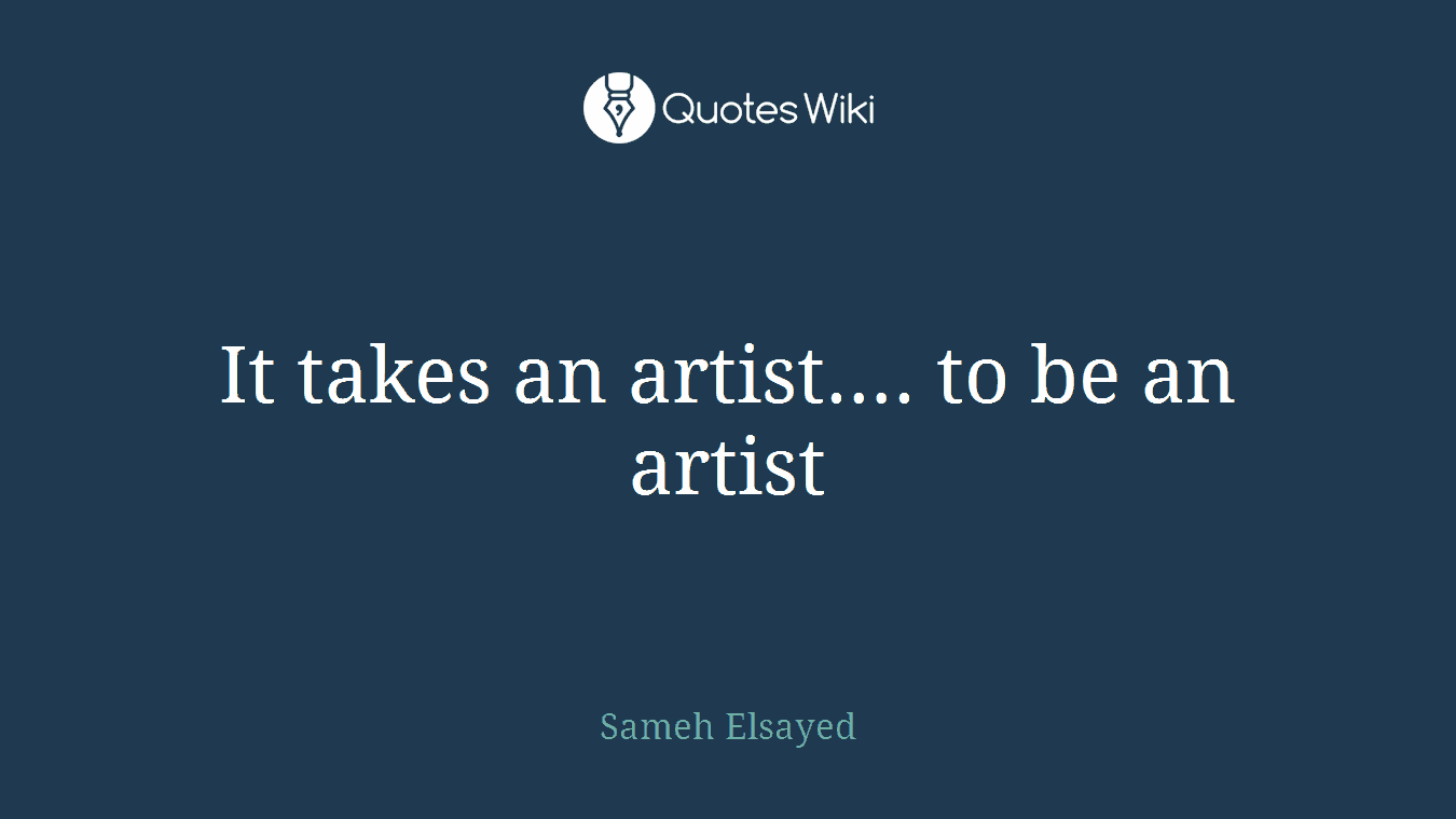 It takes an artist…. to be an artist