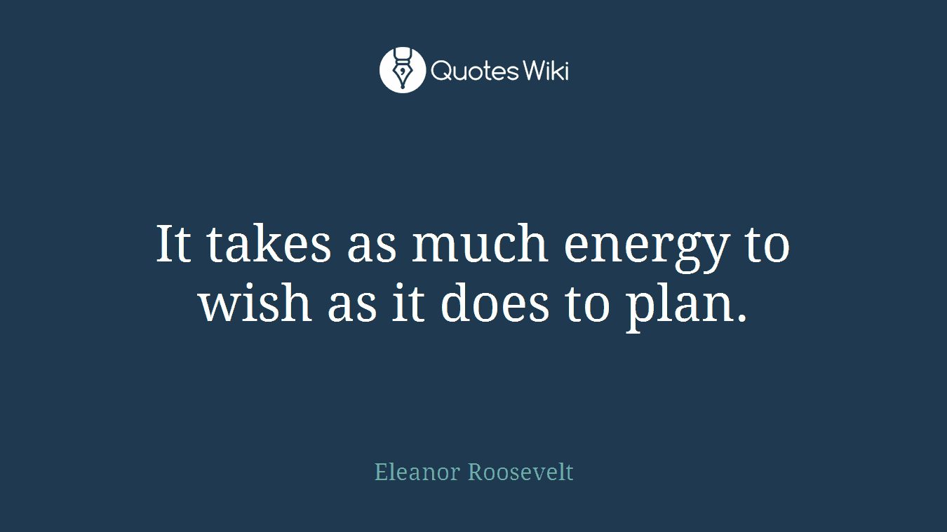 It takes as much energy to wish as it does to plan.