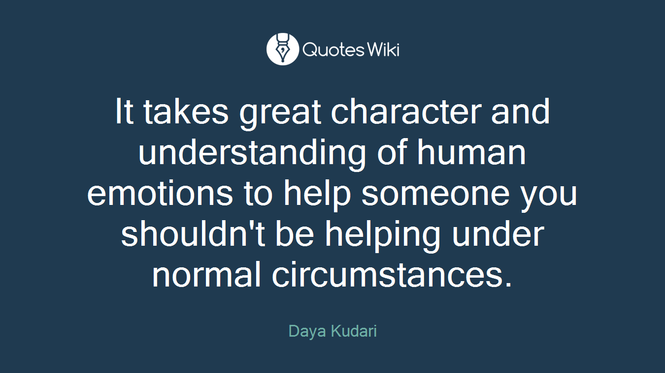 It takes great character and understanding of human emotions to help someone you shouldn't be helping under normal circumstances.