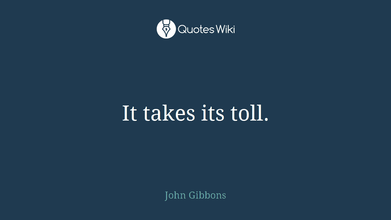 It takes its toll.