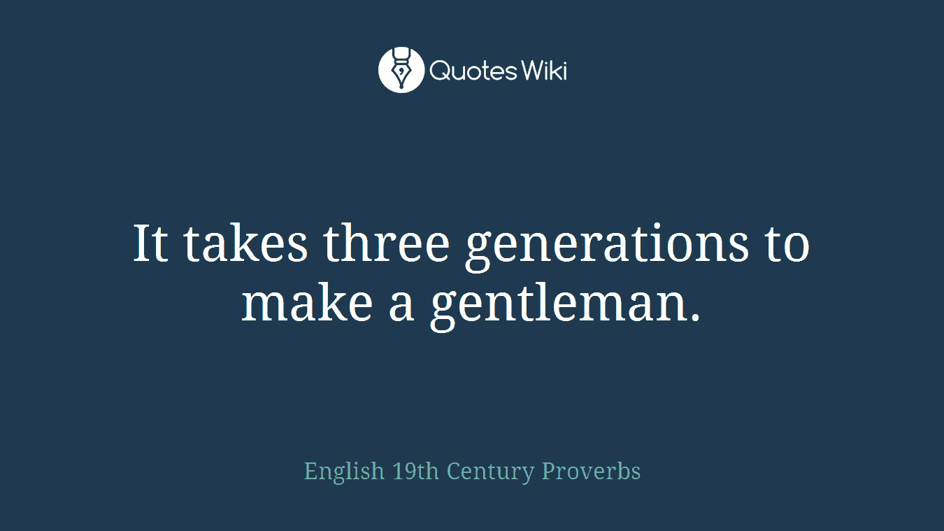 It takes three generations to make a gentleman.