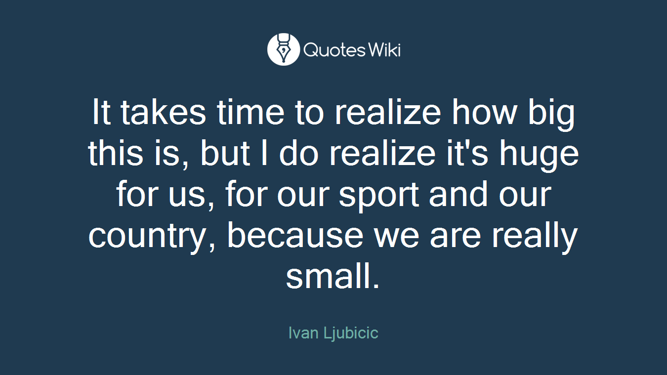 It takes time to realize how big this is, but I do realize it's huge for us, for our sport and our country, because we are really small.