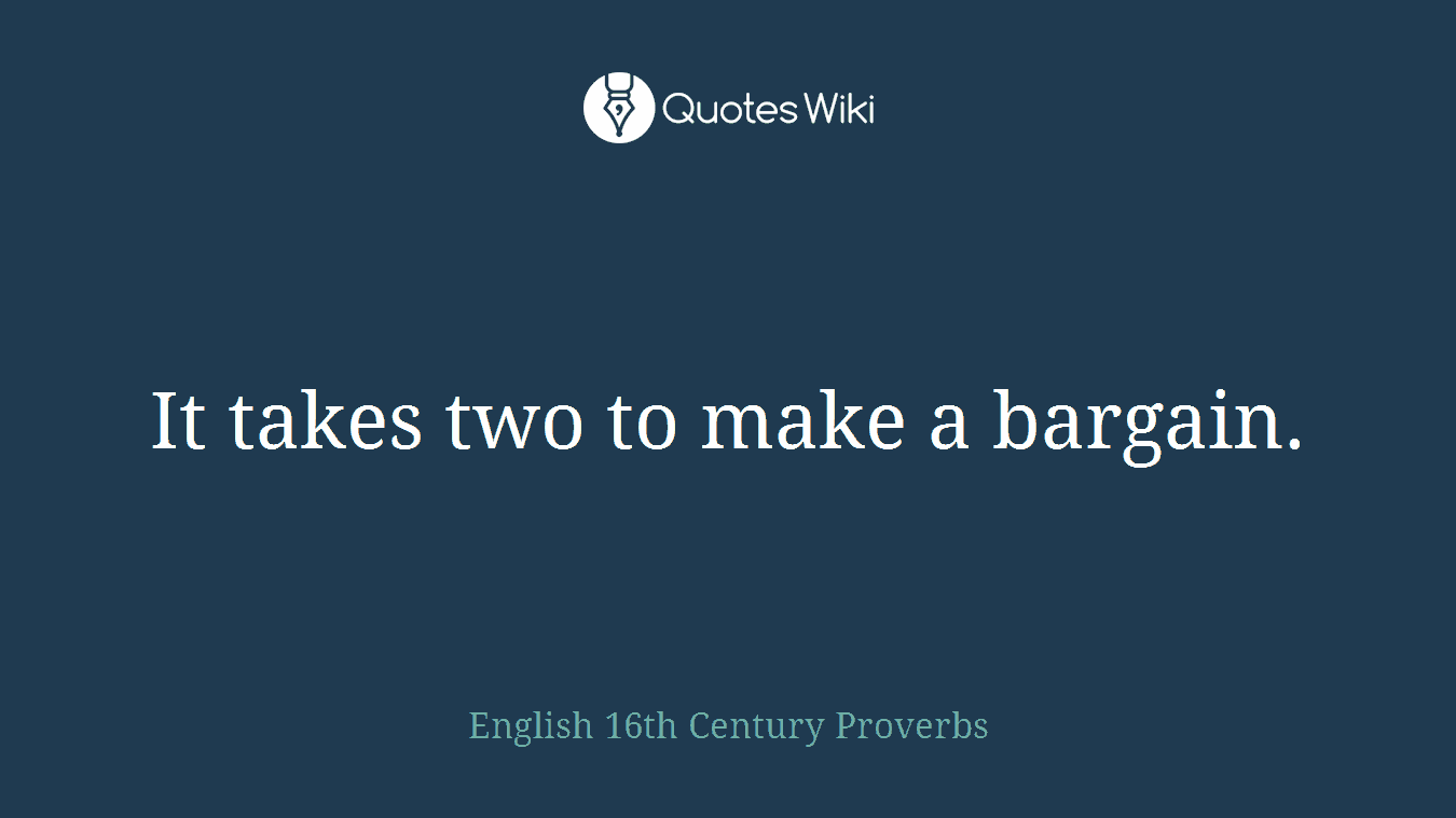 It takes two to make a bargain.