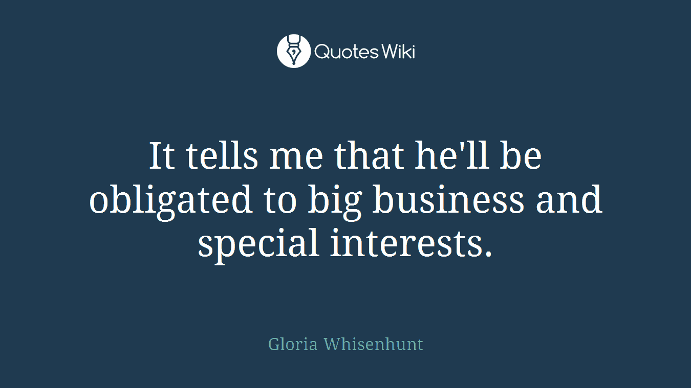 It tells me that he'll be obligated to big business and special interests.