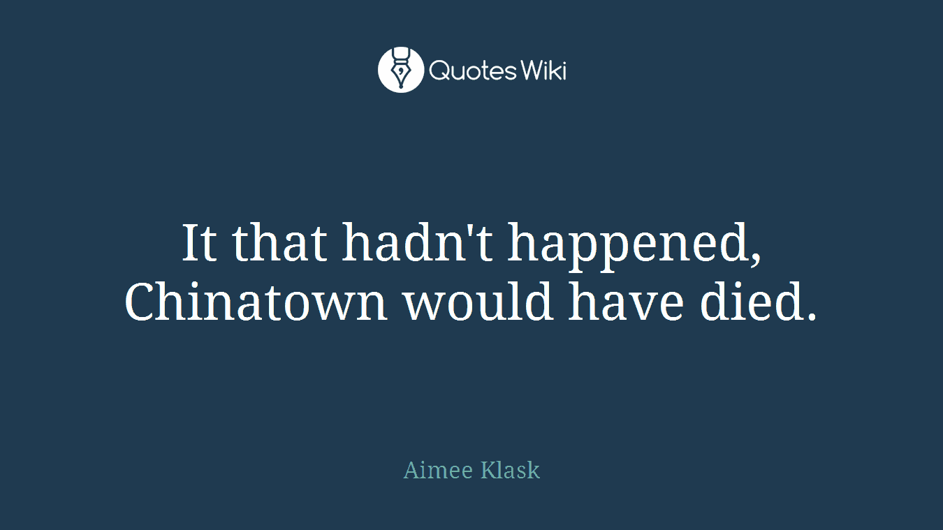 It that hadn't happened, Chinatown would have died.