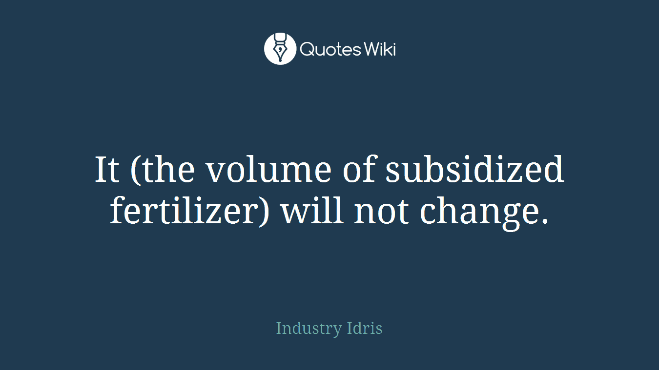 It (the volume of subsidized fertilizer) will not change.