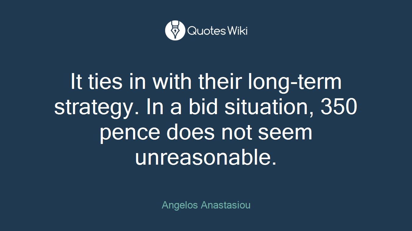 It ties in with their long-term strategy. In a bid situation, 350 pence does not seem unreasonable.