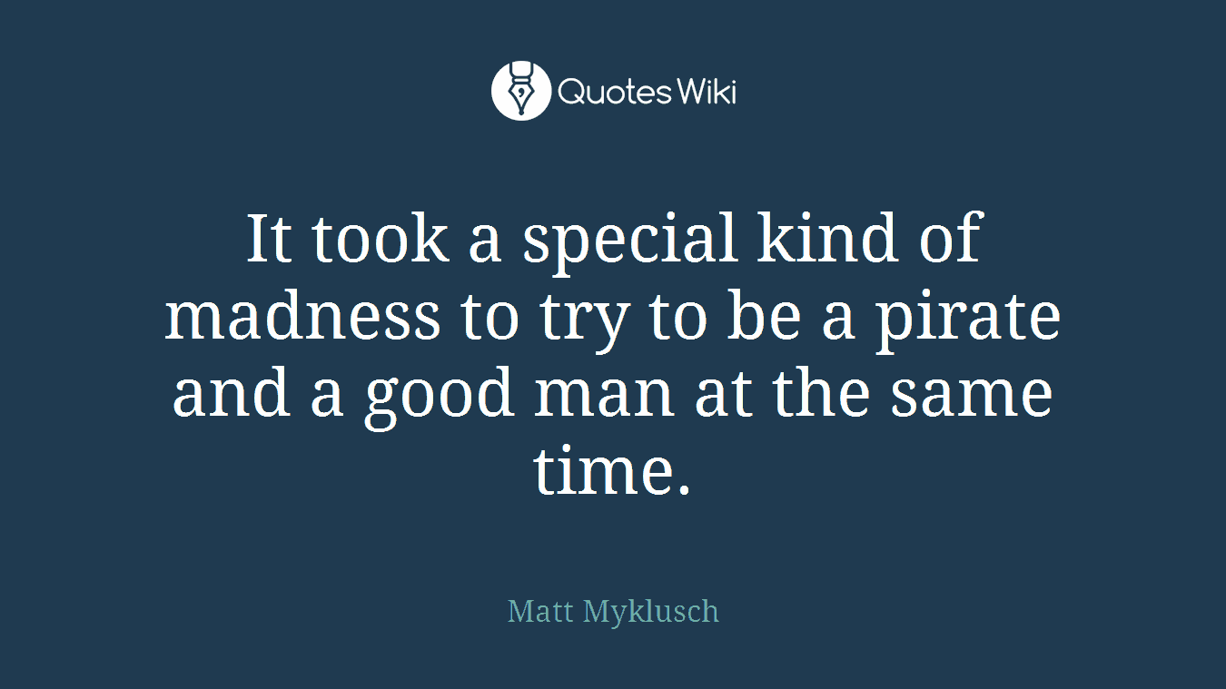 It took a special kind of madness to try to be a pirate and a good man at the same time.