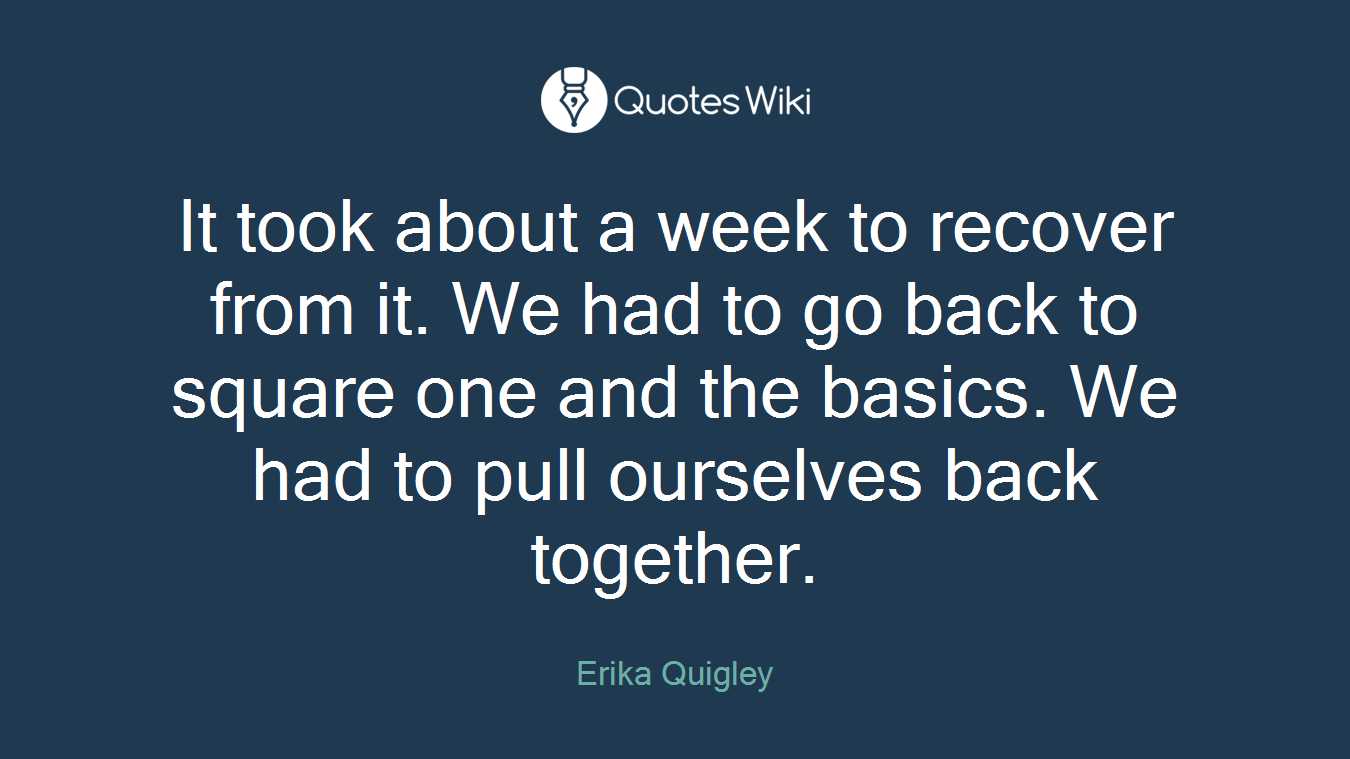 It took about a week to recover from it. We had to go back to square one and the basics. We had to pull ourselves back together.