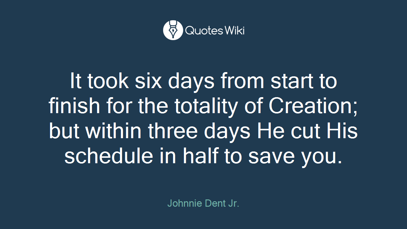 It took six days from start to finish for the totality of Creation; but within three days He cut His schedule in half to save you.
