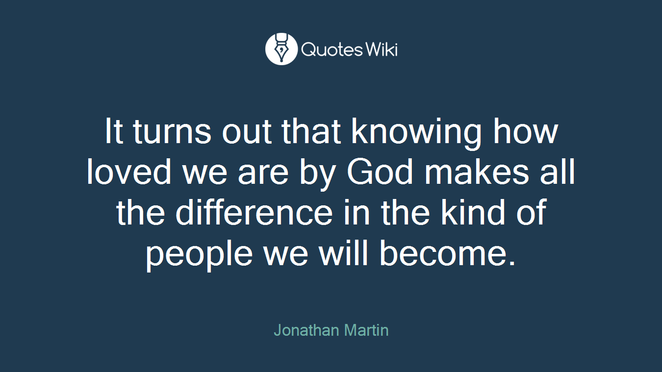 It turns out that knowing how loved we are by God makes all the difference in the kind of people we will become.