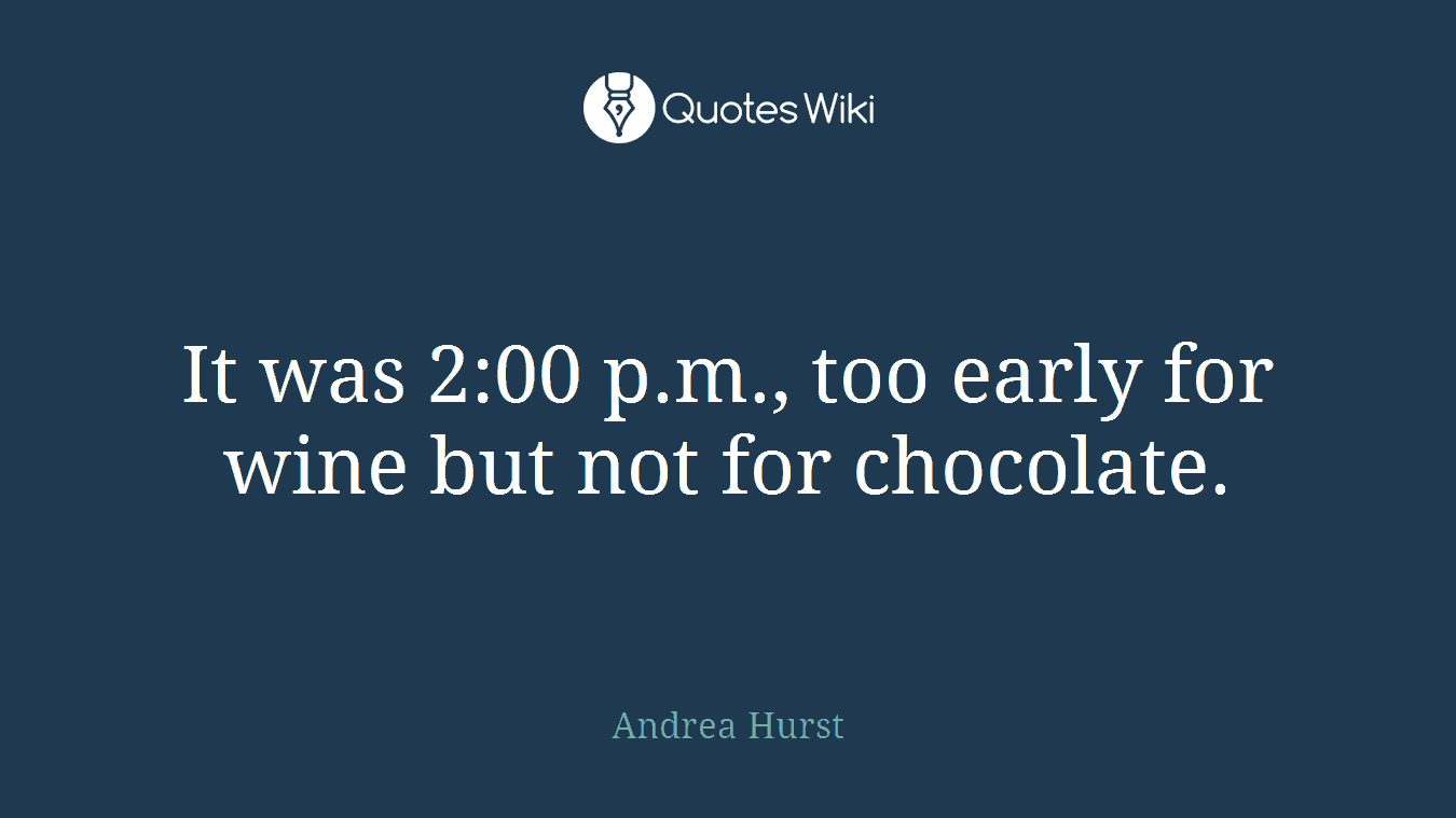 It was 2:00 p.m., too early for wine but not for chocolate.