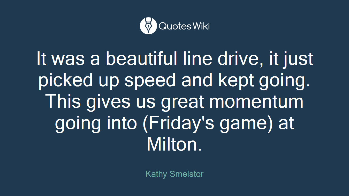 It was a beautiful line drive, it just picked up speed and kept going. This gives us great momentum going into (Friday's game) at Milton.