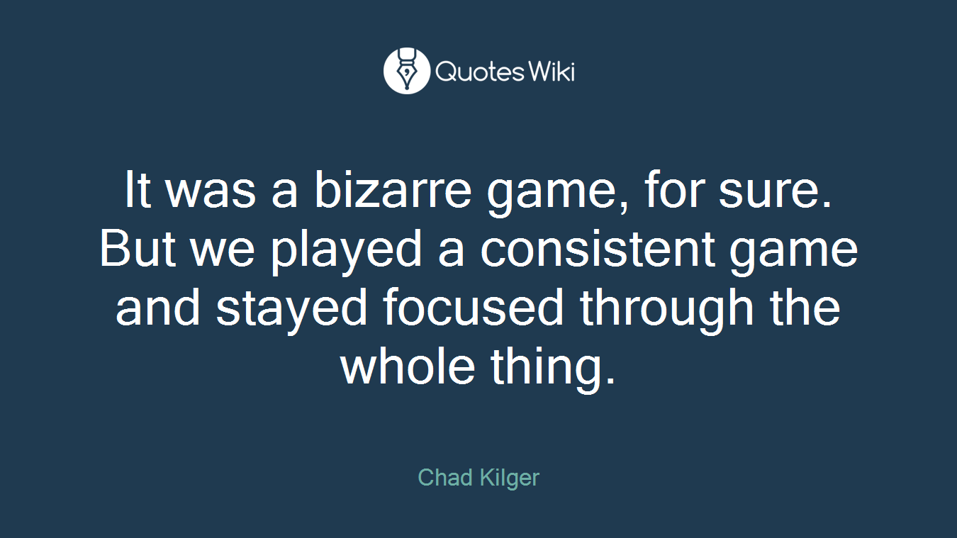 It was a bizarre game, for sure. But we played a consistent game and stayed focused through the whole thing.