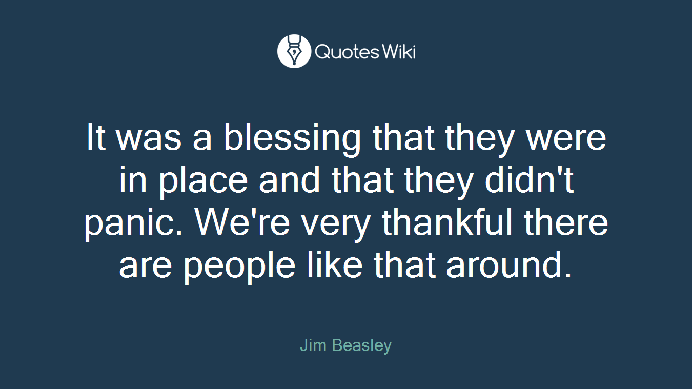 It was a blessing that they were in place and that they didn't panic. We're very thankful there are people like that around.