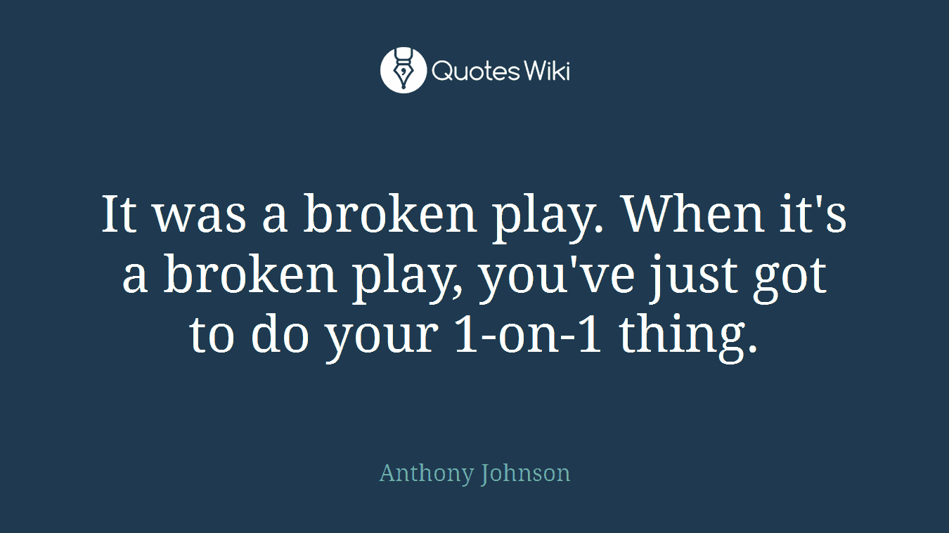 It was a broken play. When it's a broken play, you've just got to do your 1-on-1 thing.