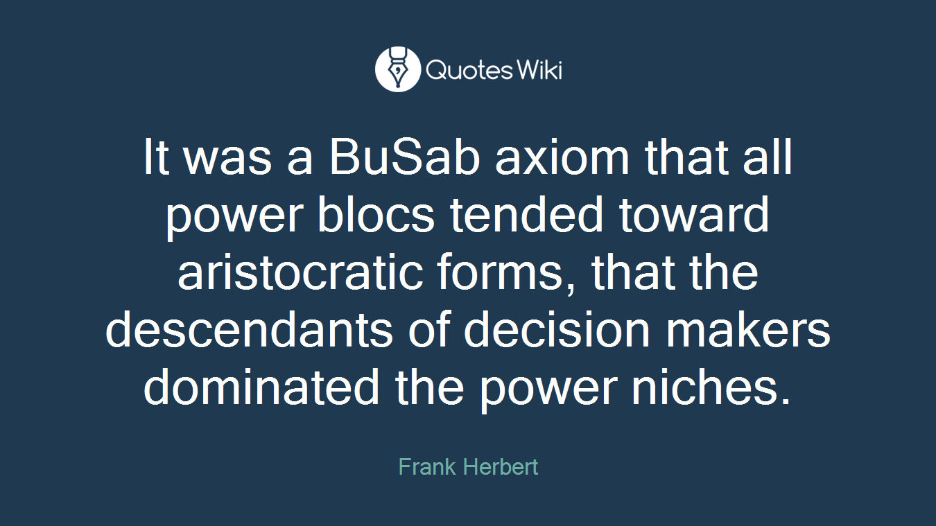 It was a BuSab axiom that all power blocs tended toward aristocratic forms, that the descendants of decision makers dominated the power niches.