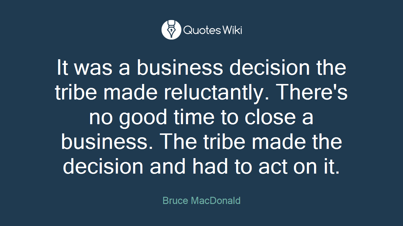 It was a business decision the tribe made reluctantly. There's no good time to close a business. The tribe made the decision and had to act on it.