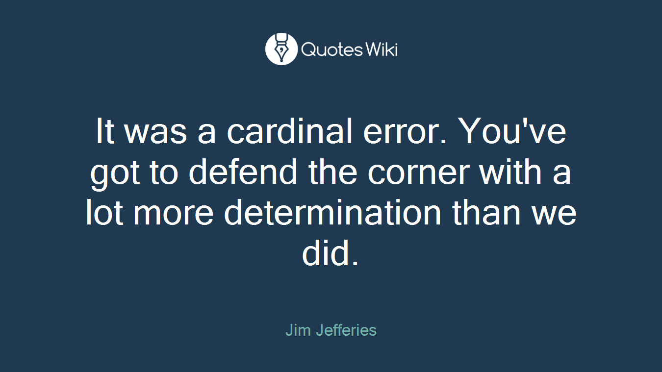 It was a cardinal error. You've got to defend the corner with a lot more determination than we did.