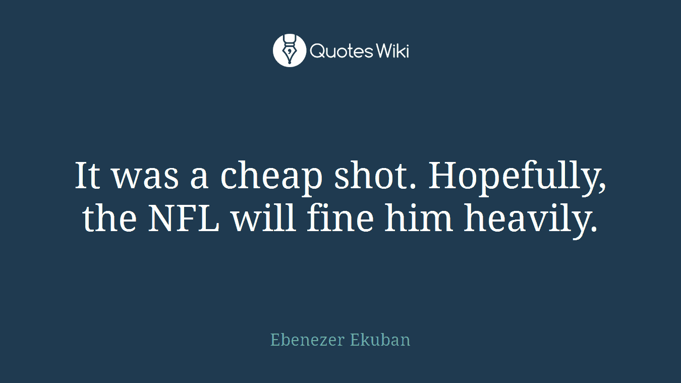 It was a cheap shot. Hopefully, the NFL will fine him heavily.