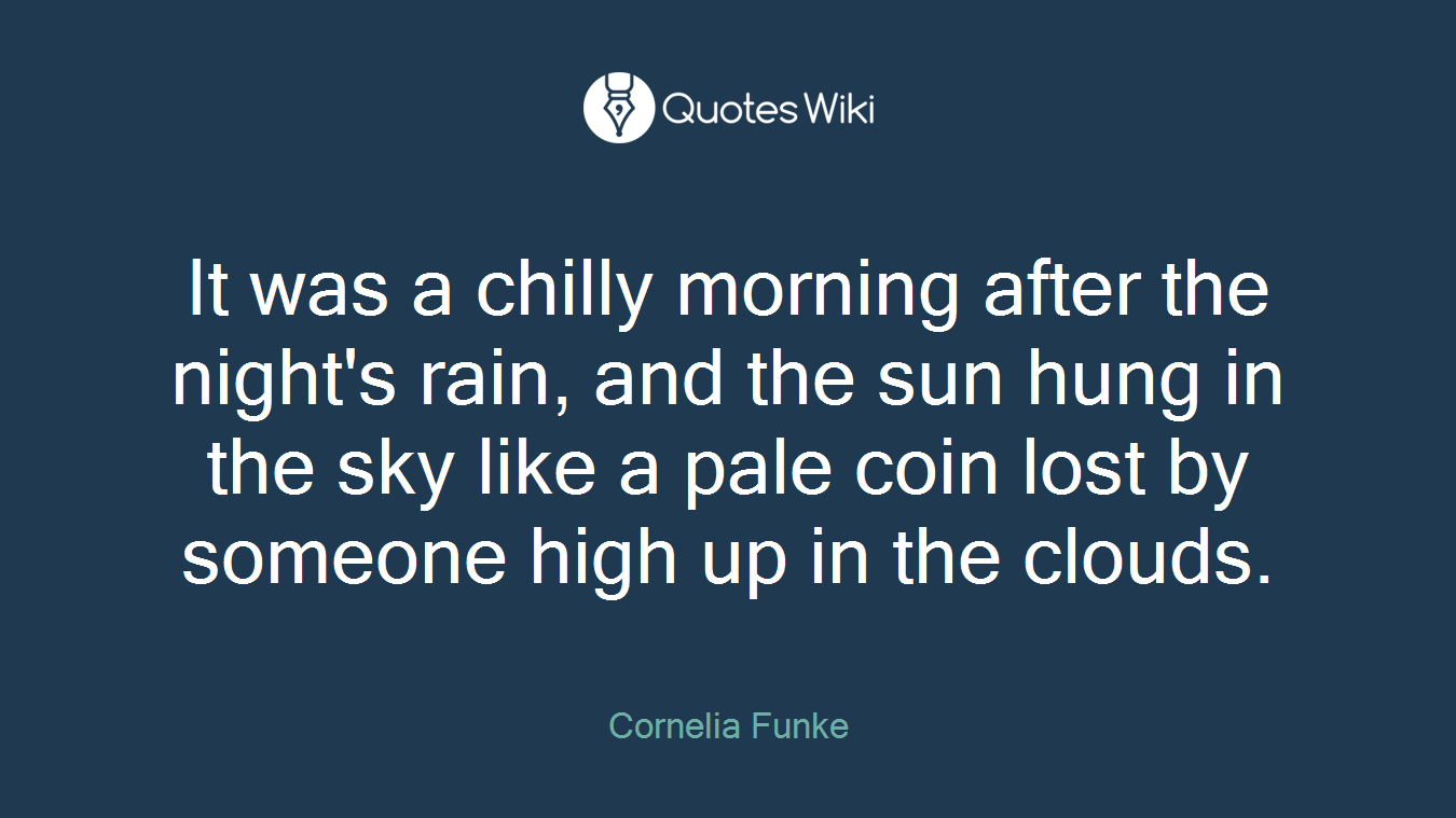 It was a chilly morning after the night's rain, and the sun hung in the sky like a pale coin lost by someone high up in the clouds.